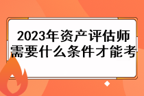 2023年資產(chǎn)評(píng)估師需要什么條件才能考？