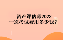 資產(chǎn)評(píng)估師2023一次考試費(fèi)用多少錢？