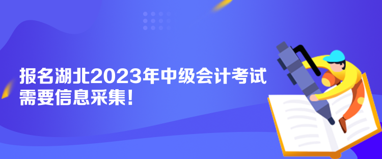 報(bào)名湖北2023年中級(jí)會(huì)計(jì)考試需要信息采集！