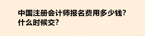 中國注冊會計(jì)師報(bào)名費(fèi)用多少錢？什么時候交？