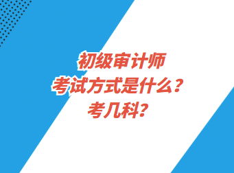 初級(jí)審計(jì)師考試方式是什么？考幾科？