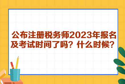 公布注冊稅務(wù)師2023年報(bào)名及考試時(shí)間了嗎？什么時(shí)候呢？