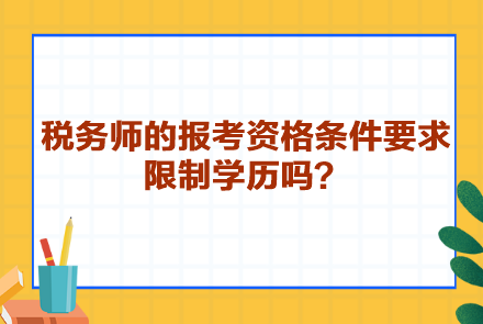 稅務(wù)師的報(bào)考資格條件要求限制學(xué)歷嗎？