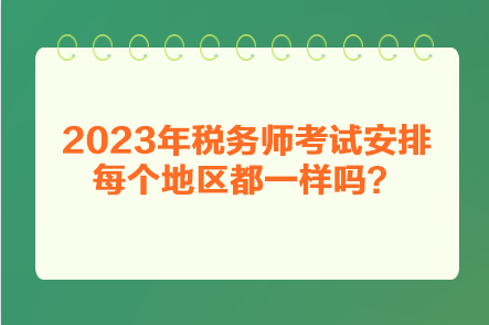 2023年稅務(wù)師考試安排每個(gè)地區(qū)都一樣嗎？