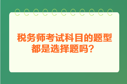 稅務(wù)師考試科目的題型都是選擇題嗎？