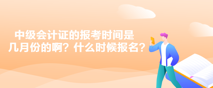 中級會計證的報考時間是幾月份的啊？什么時候報名？