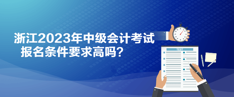 浙江2023年中級會計考試報名條件要求高嗎？