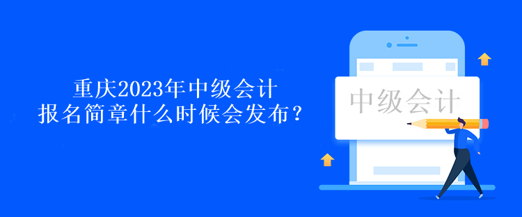 重慶2023年中級會計(jì)報(bào)名簡章什么時(shí)候會發(fā)布？