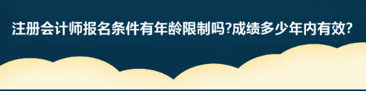 注冊會(huì)計(jì)師報(bào)名條件有年齡限制嗎?成績多少年內(nèi)有效？