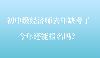 初中級(jí)經(jīng)濟(jì)師去年缺考了，今年還能報(bào)名嗎？