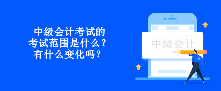 中級會計考試的考試范圍是什么？有什么變化嗎？