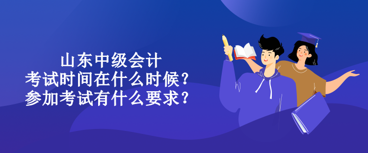 山東中級(jí)會(huì)計(jì)考試時(shí)間在什么時(shí)候？參加考試有什么要求？