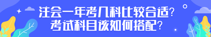 注會(huì)一年考幾科比較合適？考試科目該如何搭配？