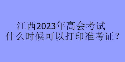 江西2023年高會(huì)考試什么時(shí)候可以打印準(zhǔn)考證？