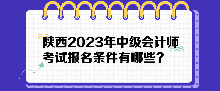 陜西2023年中級(jí)會(huì)計(jì)師考試報(bào)名條件有哪些？