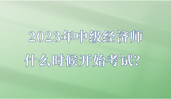 2023年中級經(jīng)濟師什么時候開始考試？