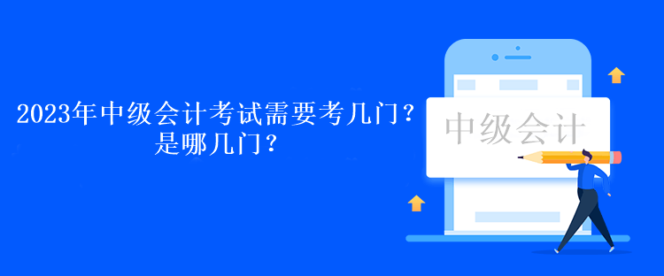 2023年中級會計考試需要考幾門？是哪幾門？