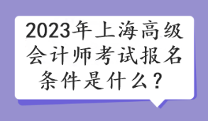 2023年上海高級(jí)會(huì)計(jì)師考試報(bào)名條件是什么？