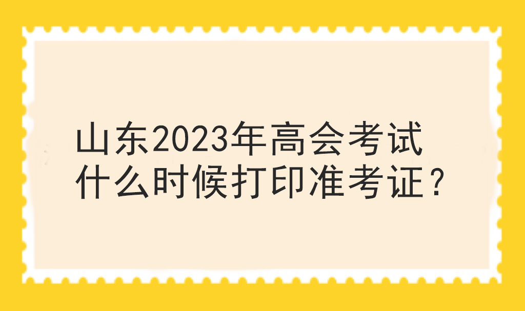 山東2023年高會(huì)考試什么時(shí)候打印準(zhǔn)考證？