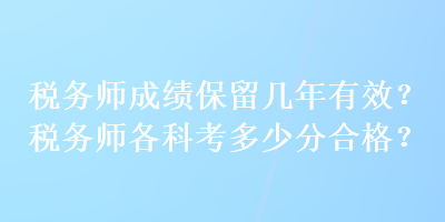 稅務(wù)師成績(jī)保留幾年有效？稅務(wù)師各科考多少分合格？