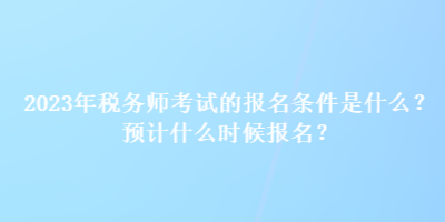 2023年稅務(wù)師考試的報(bào)名條件是什么？預(yù)計(jì)什么時(shí)候報(bào)名？