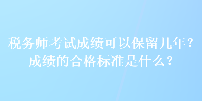 稅務(wù)師考試成績(jī)可以保留幾年？成績(jī)的合格標(biāo)準(zhǔn)是什么？