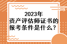 2023年資產(chǎn)評(píng)估師證書(shū)的報(bào)考條件是什么？