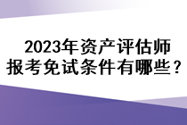 2023年資產(chǎn)評估師報(bào)考免試條件有哪些？