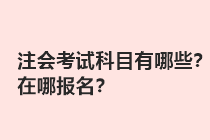 注會考試科目有哪些？在哪報名？