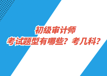 初級審計師考試題型有哪些？考幾科？