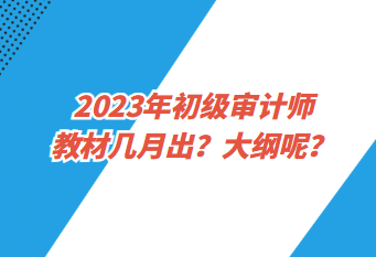 2023年初級(jí)審計(jì)師教材幾月出？大綱呢？