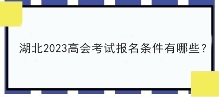 湖北2023高會考試報名條件有哪些？