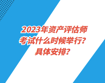 2023年資產評估師考試什么時候舉行？具體安排？