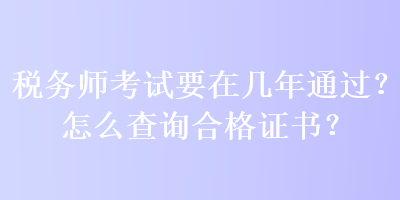 稅務(wù)師考試要在幾年通過？怎么查詢合格證書？