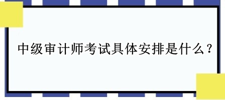 中級(jí)審計(jì)師考試具體安排是什么？