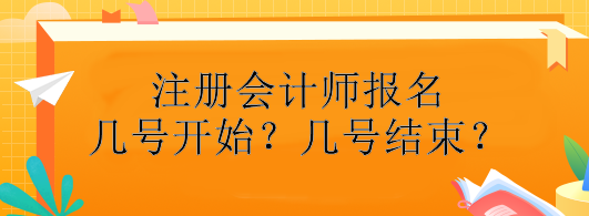 注冊(cè)會(huì)計(jì)師報(bào)名幾號(hào)開始？幾號(hào)結(jié)束？