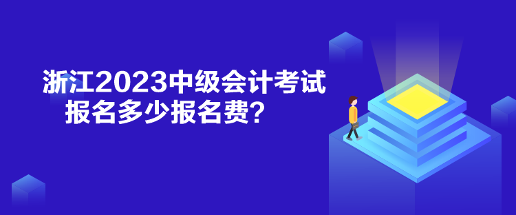 浙江2023中級會計考試報名多少報名費？