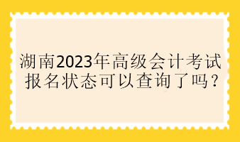 湖南2023年高會(huì)報(bào)名狀態(tài)可以查詢了嗎？