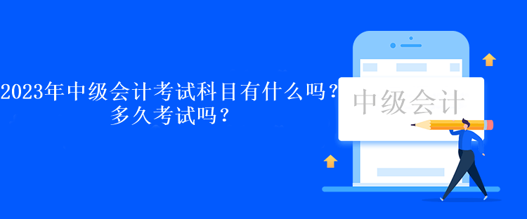 2023年中級會計(jì)考試科目有什么嗎？多久考試嗎？