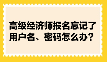 高級經(jīng)濟師報名忘記了用戶名、密碼怎么辦？