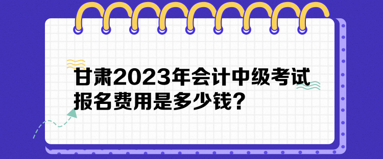 甘肅2023年會計中級考試報名費用是多少錢？