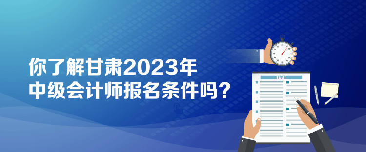 你了解甘肅2023年中級(jí)會(huì)計(jì)師報(bào)名條件嗎？