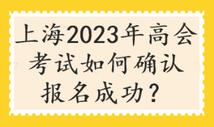 上海2023年高會考試如何確認報名成功？