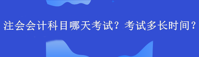 注會會計科目哪天考試？考試多長時間？