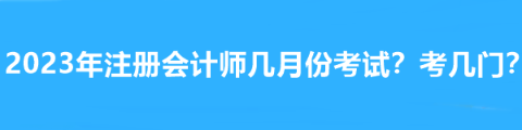 2023年注冊會計(jì)師幾月份考試？考幾門？