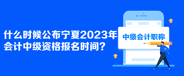  什么時(shí)候公布寧夏2023年會(huì)計(jì)中級(jí)資格報(bào)名時(shí)間？