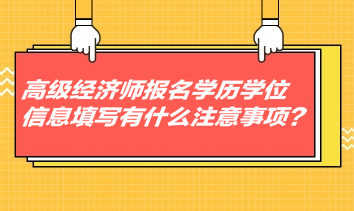 高級經(jīng)濟師報名學歷學位信息填寫有什么注意事項？