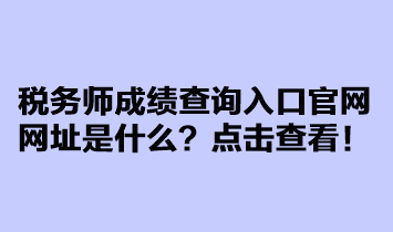 稅務(wù)師成績查詢?nèi)肟诠倬W(wǎng)網(wǎng)址是什么？點(diǎn)擊查看！