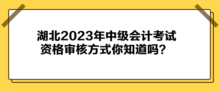 湖北2023年中級(jí)會(huì)計(jì)考試資格審核方式你知道嗎？