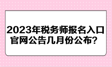 2023年稅務(wù)師報名入口官網(wǎng)公告幾月份公布？